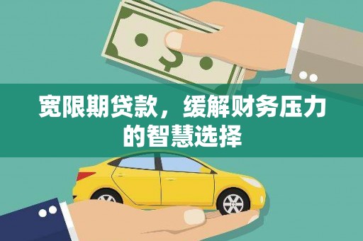 田林宽限期贷款，缓解财务压力的智慧选择