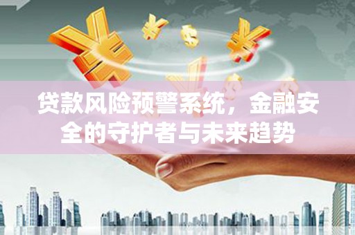 田林贷款风险预警系统，金融安全的守护者与未来趋势
