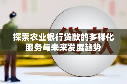 田林探索农业银行贷款的多样化服务与未来发展趋势