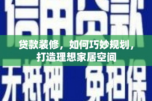 田林贷款装修，如何巧妙规划，打造理想家居空间