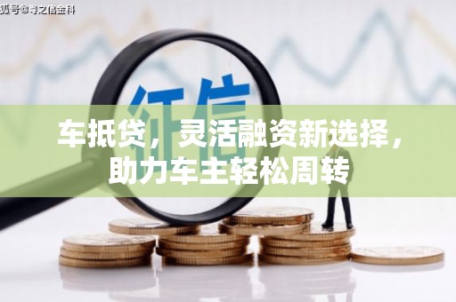 田林车抵贷，灵活融资新选择，助力车主轻松周转