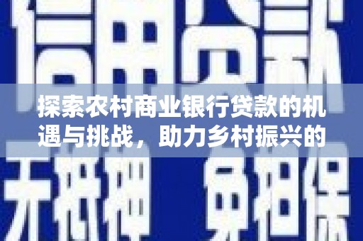 田林探索农村商业银行贷款的机遇与挑战，助力乡村振兴的金融引擎