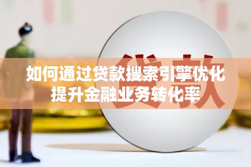 田林如何通过贷款搜索引擎优化提升金融业务转化率