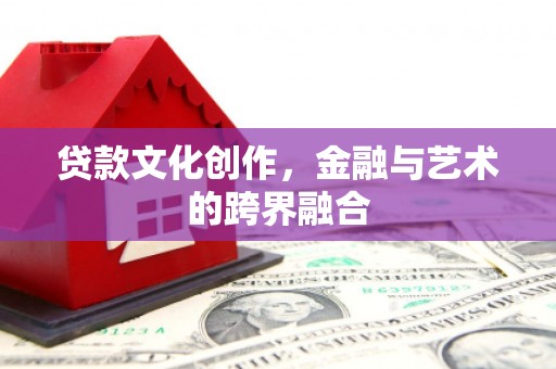 田林贷款文化创作，金融与艺术的跨界融合