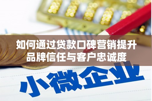 田林如何通过贷款口碑营销提升品牌信任与客户忠诚度