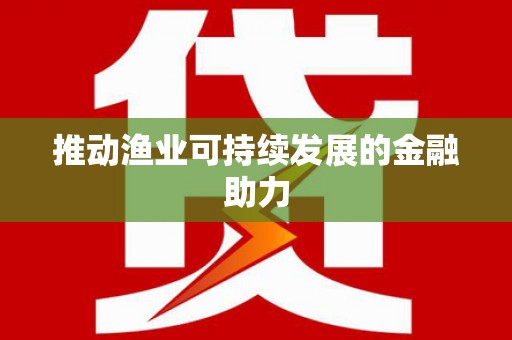 田林推动渔业可持续发展的金融助力
