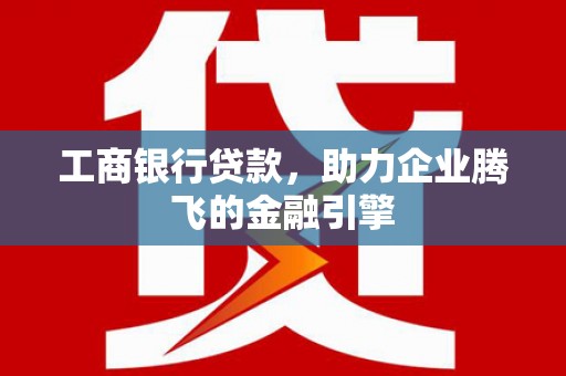 田林工商银行贷款，助力企业腾飞的金融引擎