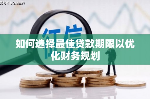 田林如何选择最佳贷款期限以优化财务规划