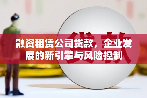田林融资租赁公司贷款，企业发展的新引擎与风险控制