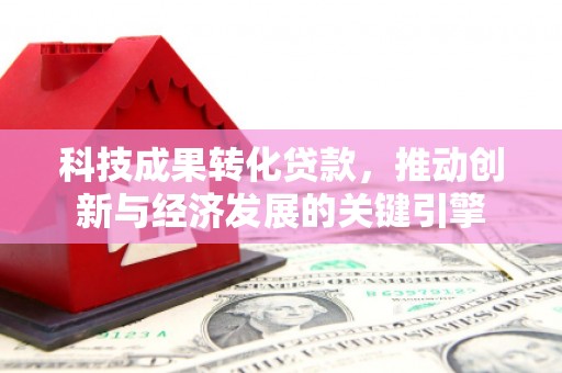 田林科技成果转化贷款，推动创新与经济发展的关键引擎