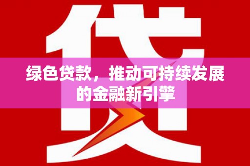 田林绿色贷款，推动可持续发展的金融新引擎