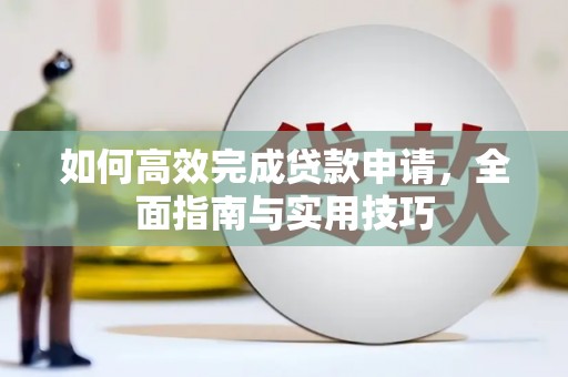田林如何高效完成贷款申请，全面指南与实用技巧