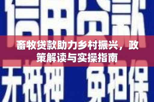 田林畜牧贷款助力乡村振兴，政策解读与实操指南