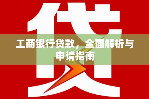 田林工商银行贷款，全面解析与申请指南