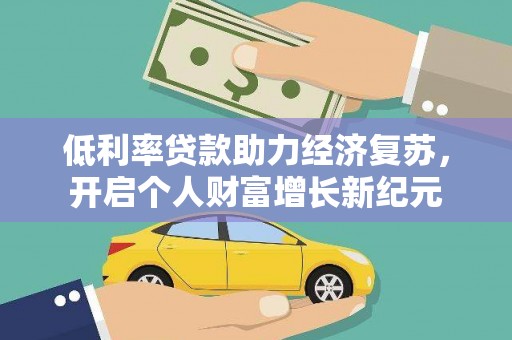 田林低利率贷款助力经济复苏，开启个人财富增长新纪元