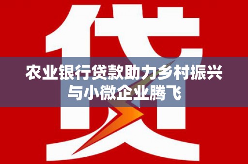 田林农业银行贷款助力乡村振兴与小微企业腾飞