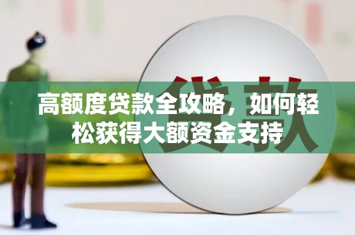 田林高额度贷款全攻略，如何轻松获得大额资金支持