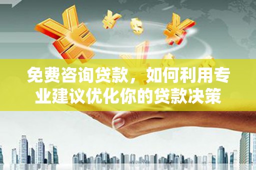 田林免费咨询贷款，如何利用专业建议优化你的贷款决策