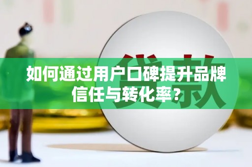 田林如何通过用户口碑提升品牌信任与转化率？