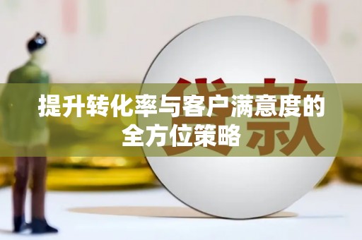 田林提升转化率与客户满意度的全方位策略