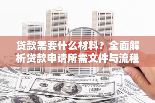 田林贷款需要什么材料？全面解析贷款申请所需文件与流程