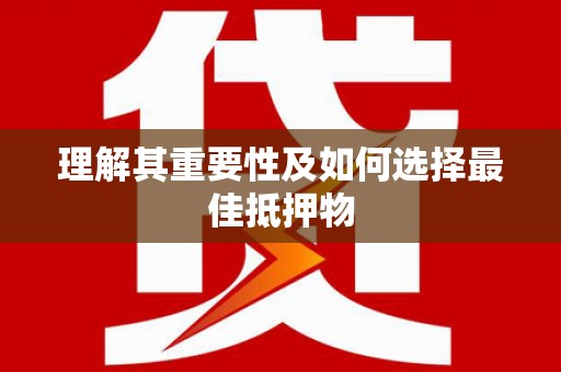田林理解其重要性及如何选择最佳抵押物