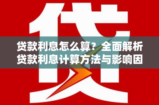田林贷款利息怎么算？全面解析贷款利息计算方法与影响因素