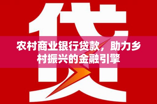 田林农村商业银行贷款，助力乡村振兴的金融引擎
