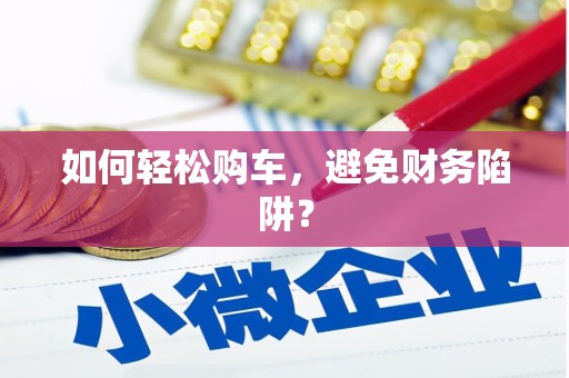 田林如何轻松购车，避免财务陷阱？