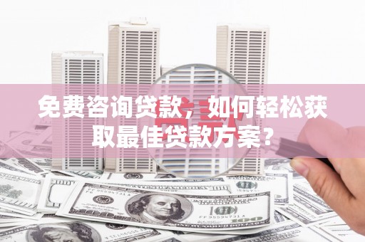 田林免费咨询贷款，如何轻松获取最佳贷款方案？
