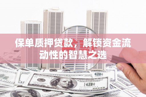 田林保单质押贷款，解锁资金流动性的智慧之选