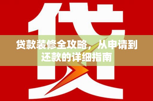 田林贷款装修全攻略，从申请到还款的详细指南