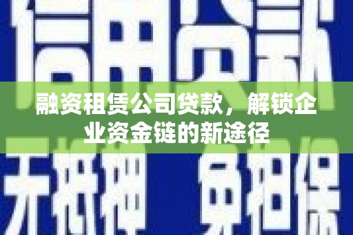 田林融资租赁公司贷款，解锁企业资金链的新途径