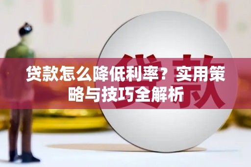 田林贷款怎么降低利率？实用策略与技巧全解析